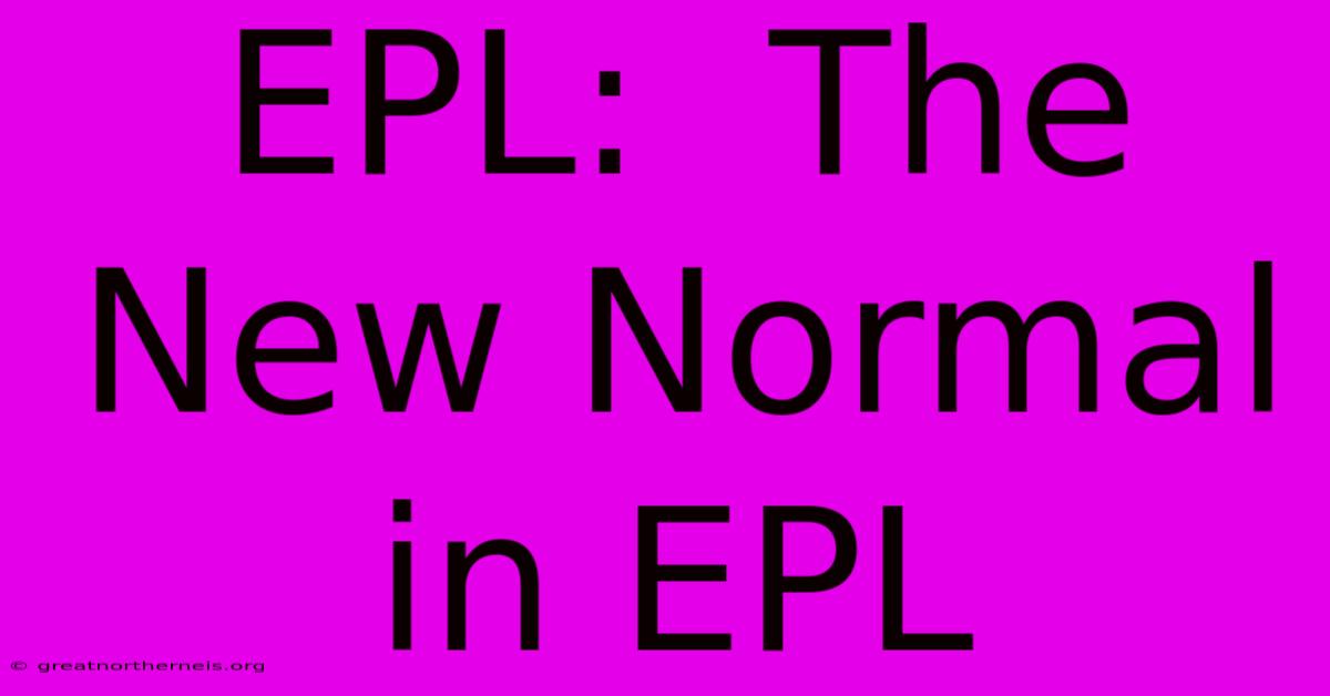 EPL:  The New Normal In EPL