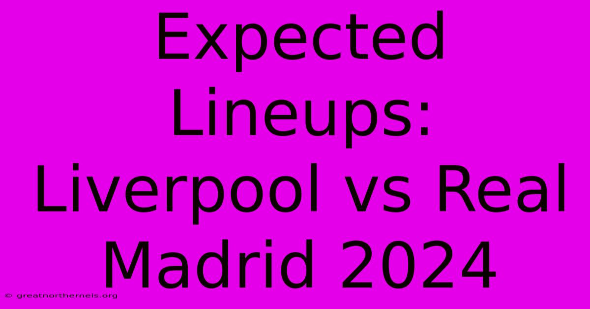 Expected Lineups: Liverpool Vs Real Madrid 2024