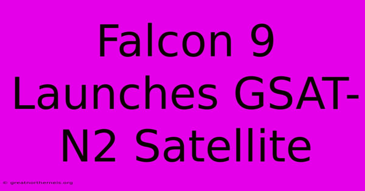 Falcon 9 Launches GSAT-N2 Satellite