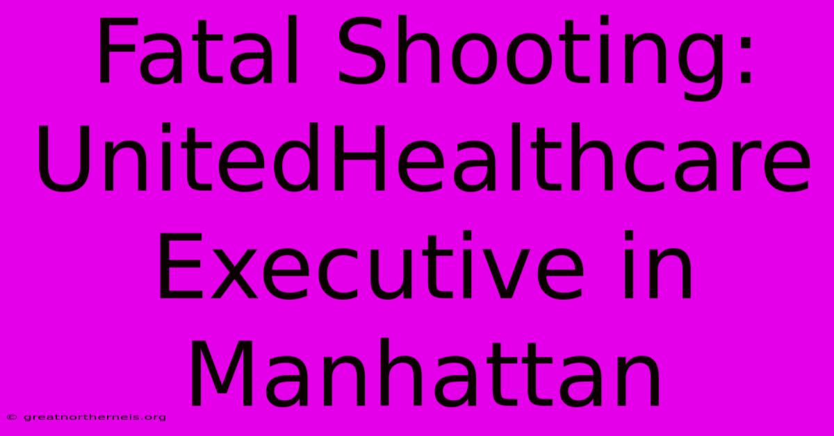 Fatal Shooting: UnitedHealthcare Executive In Manhattan