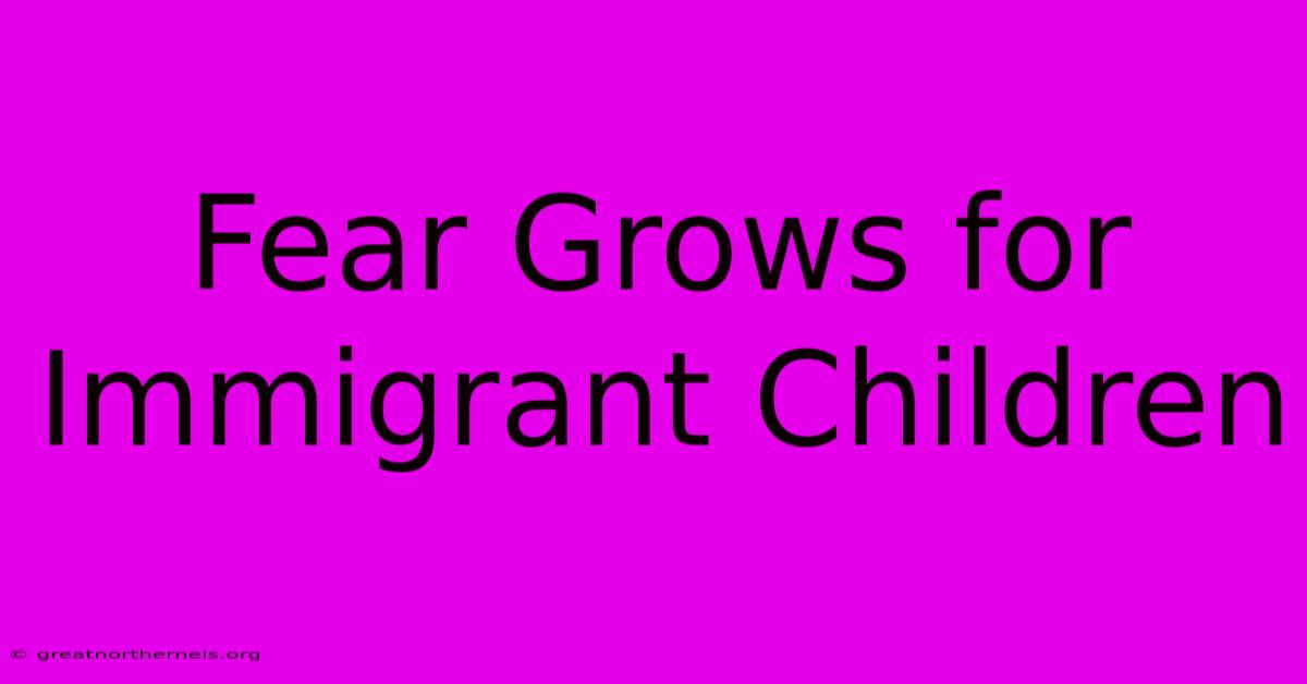 Fear Grows For Immigrant Children