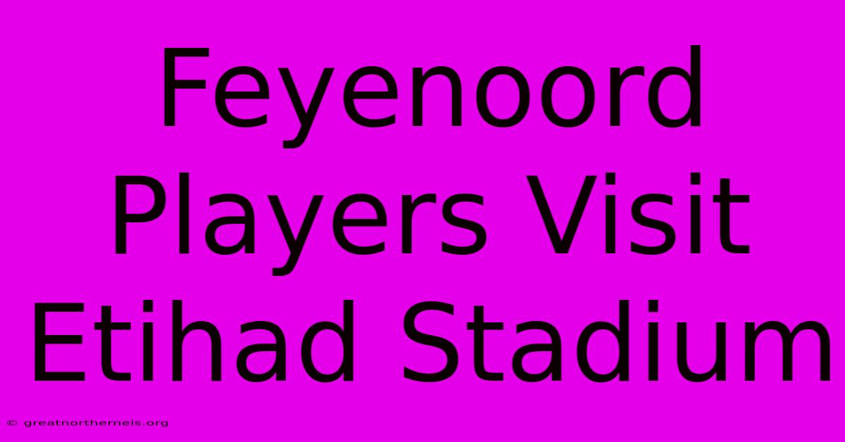 Feyenoord Players Visit Etihad Stadium