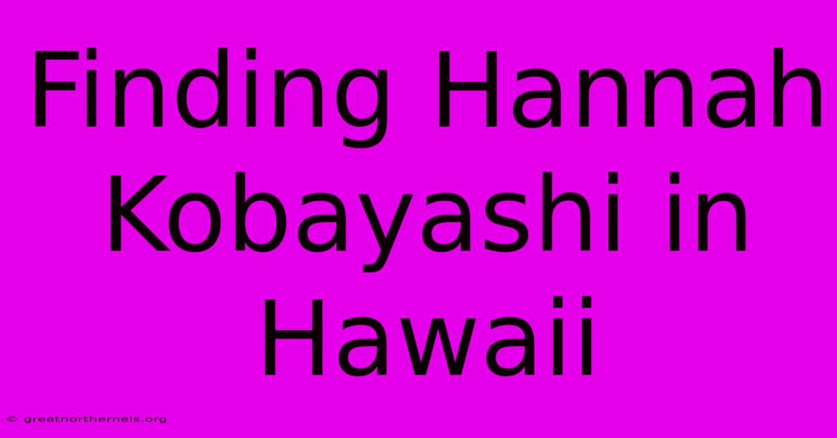 Finding Hannah Kobayashi In Hawaii