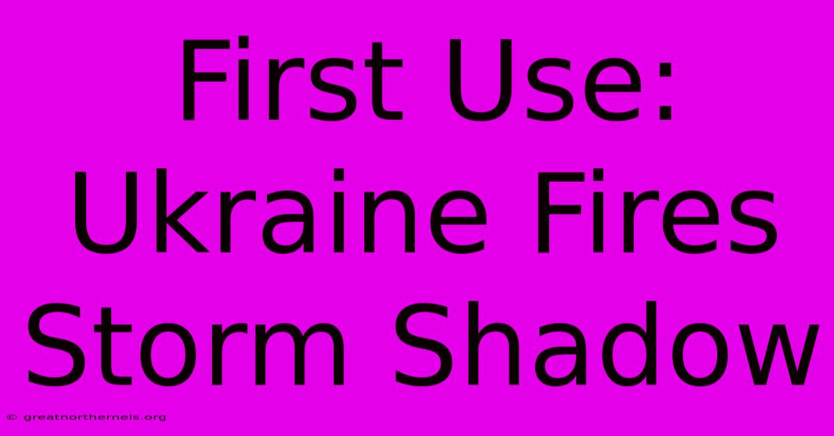 First Use: Ukraine Fires Storm Shadow