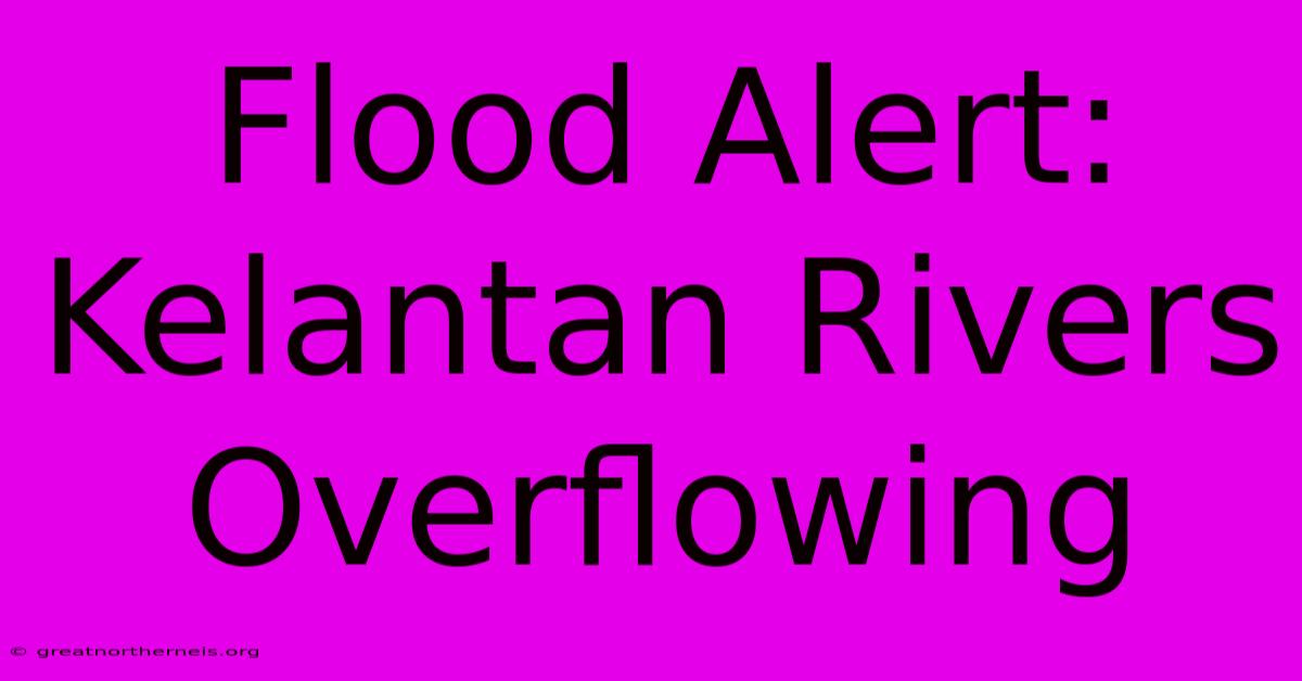 Flood Alert: Kelantan Rivers Overflowing