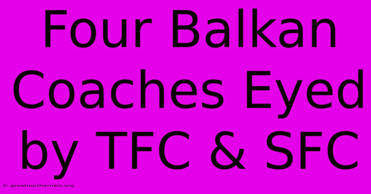 Four Balkan Coaches Eyed By TFC & SFC