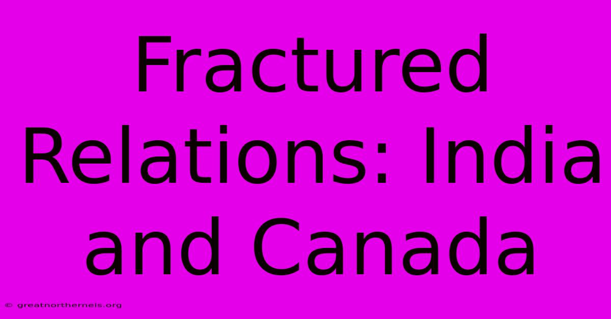 Fractured Relations: India And Canada