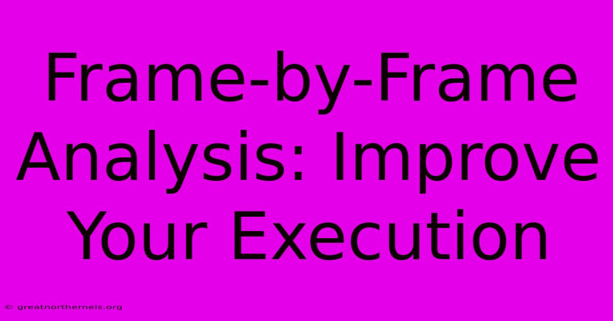 Frame-by-Frame Analysis: Improve Your Execution