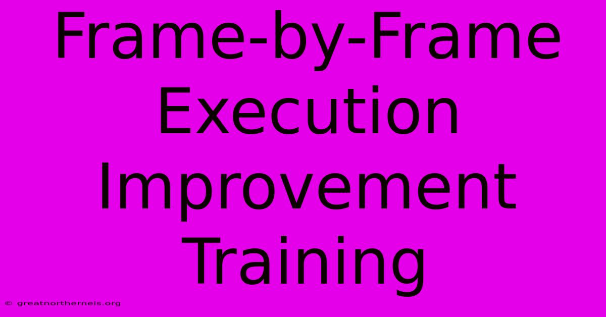 Frame-by-Frame Execution Improvement Training