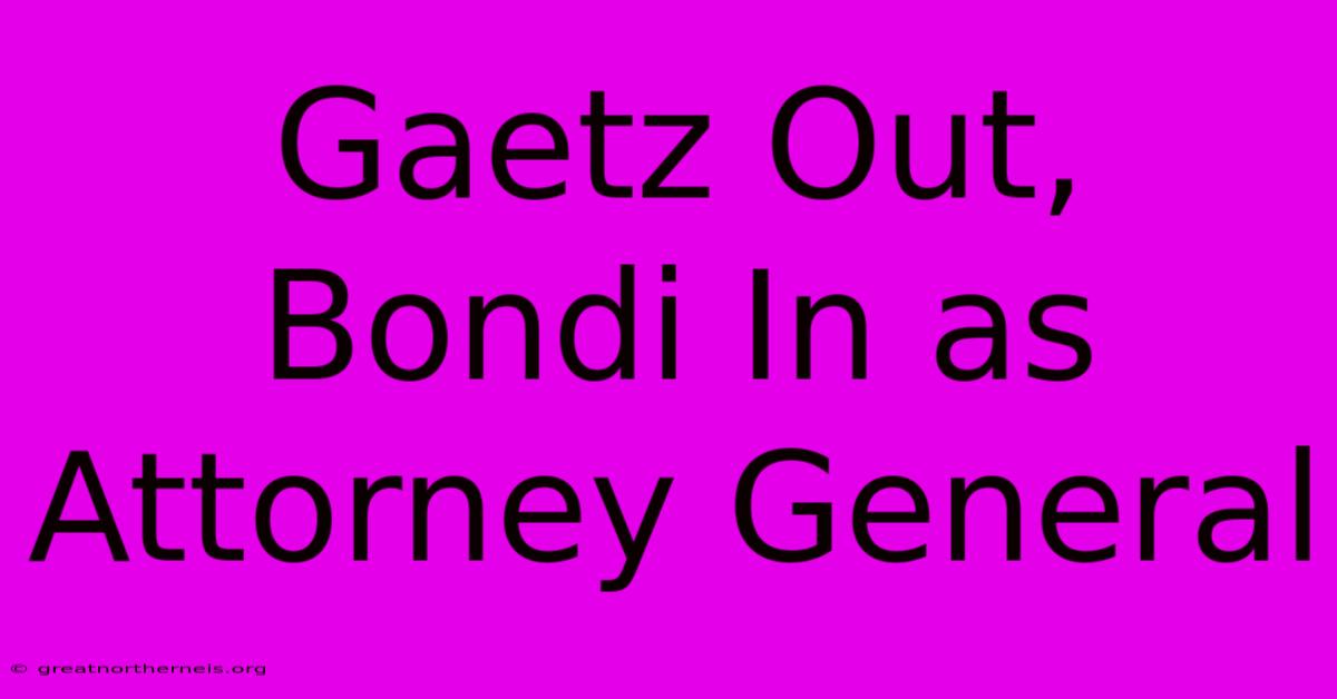 Gaetz Out, Bondi In As Attorney General