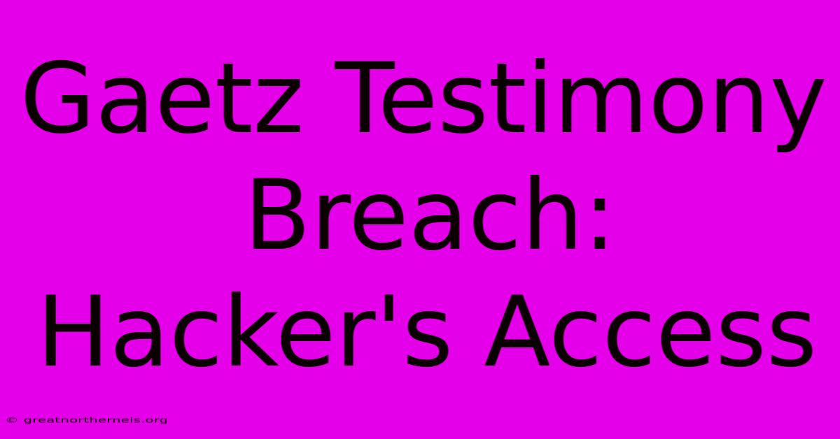 Gaetz Testimony Breach: Hacker's Access