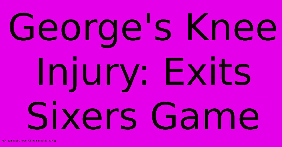 George's Knee Injury: Exits Sixers Game