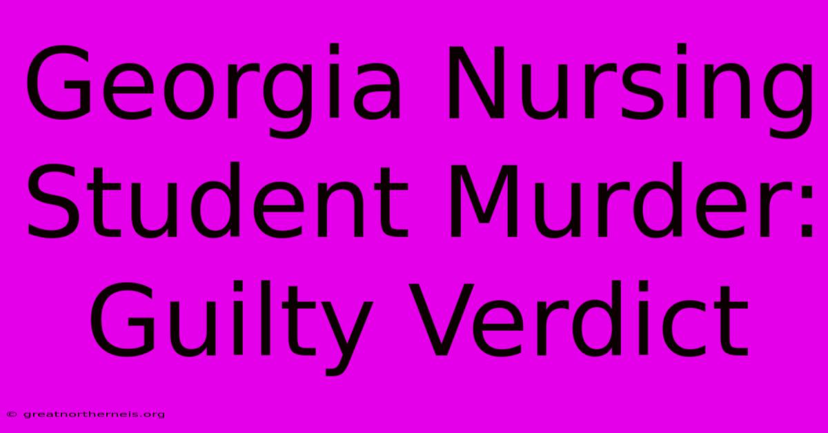 Georgia Nursing Student Murder: Guilty Verdict