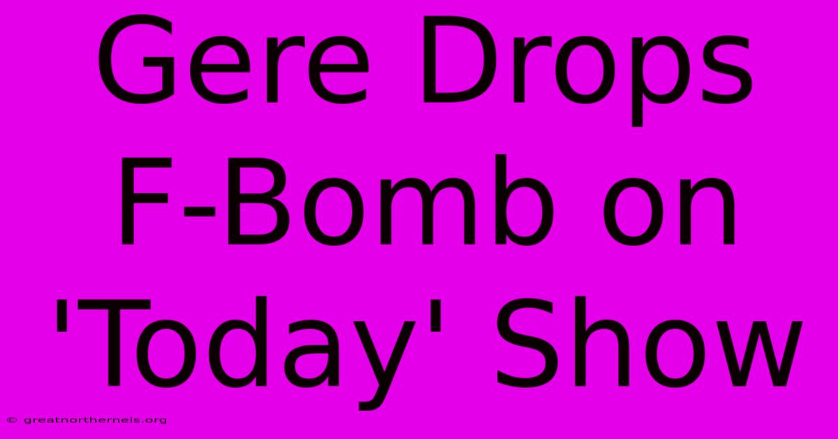 Gere Drops F-Bomb On 'Today' Show