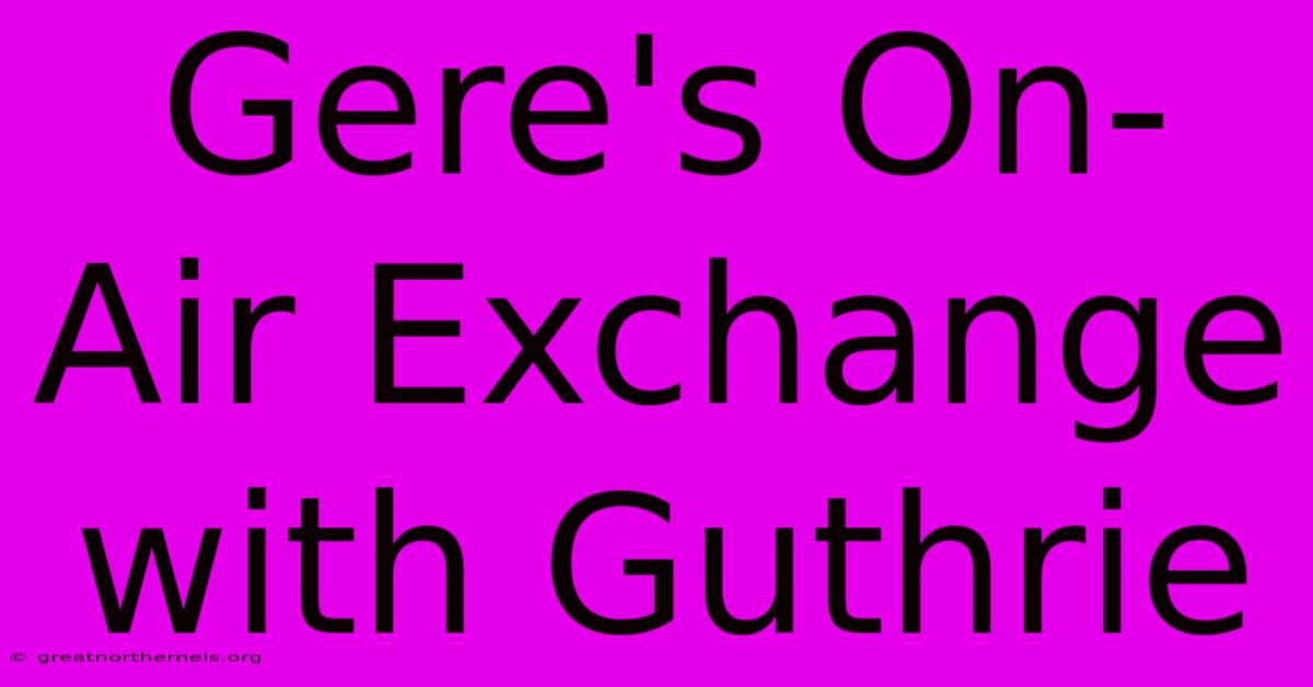 Gere's On-Air Exchange With Guthrie