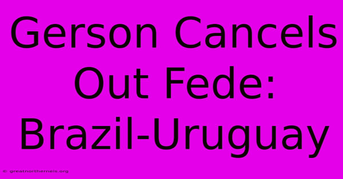 Gerson Cancels Out Fede: Brazil-Uruguay