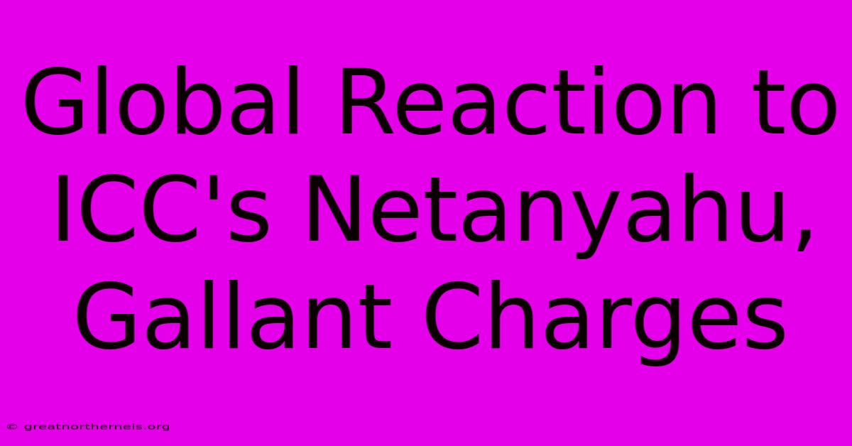 Global Reaction To ICC's Netanyahu, Gallant Charges