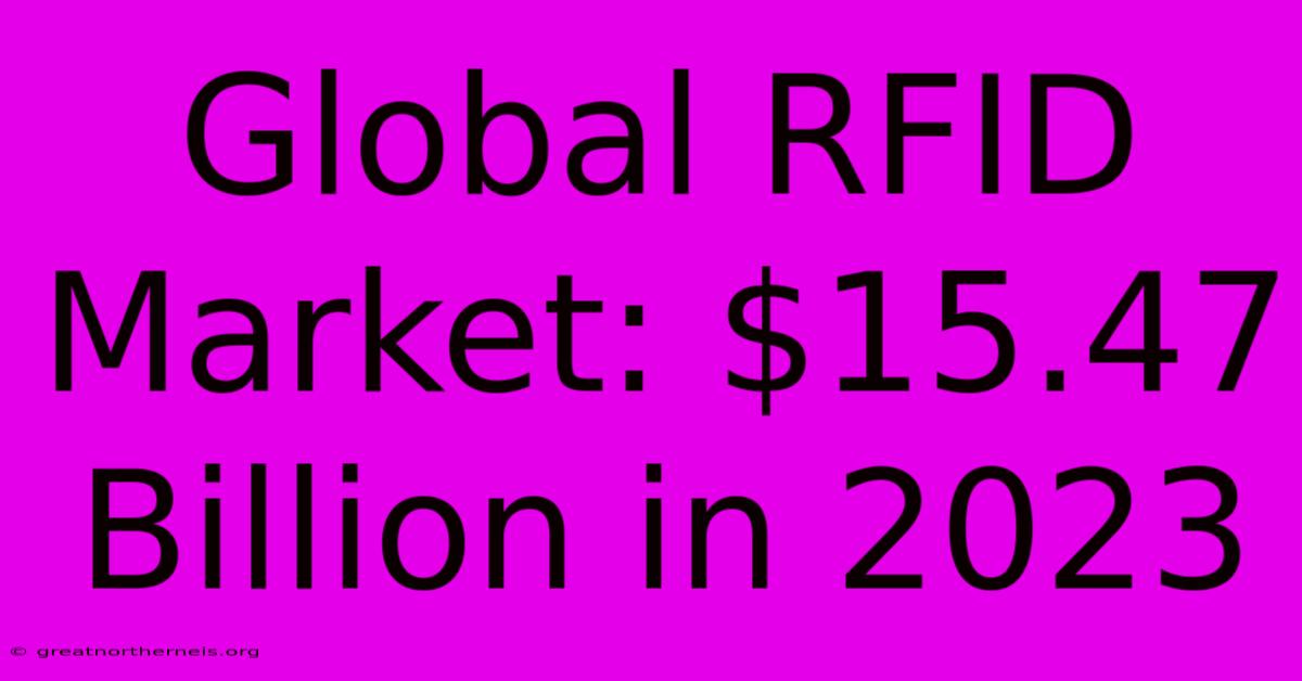 Global RFID Market: $15.47 Billion In 2023