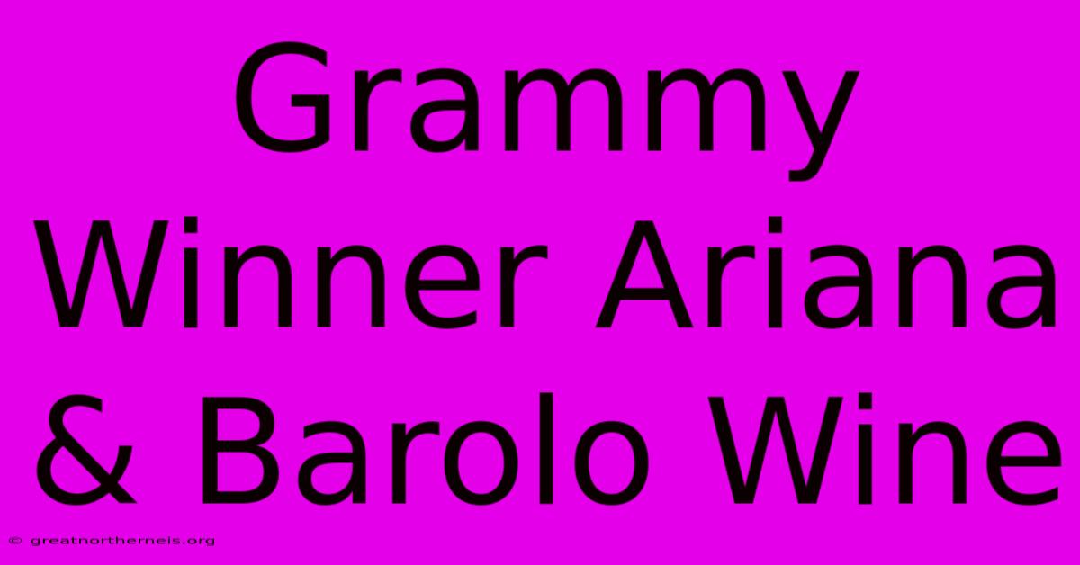 Grammy Winner Ariana & Barolo Wine