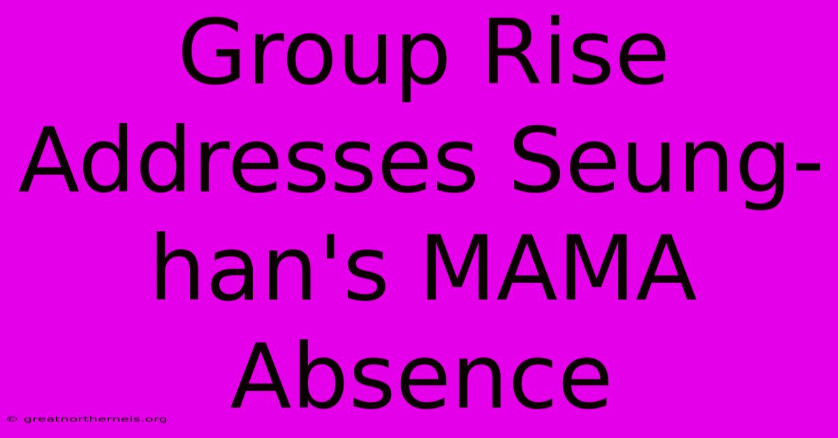 Group Rise Addresses Seung-han's MAMA Absence