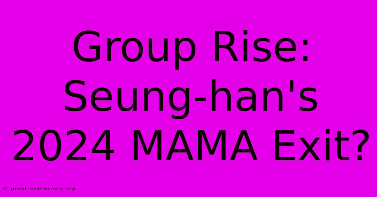 Group Rise: Seung-han's 2024 MAMA Exit?