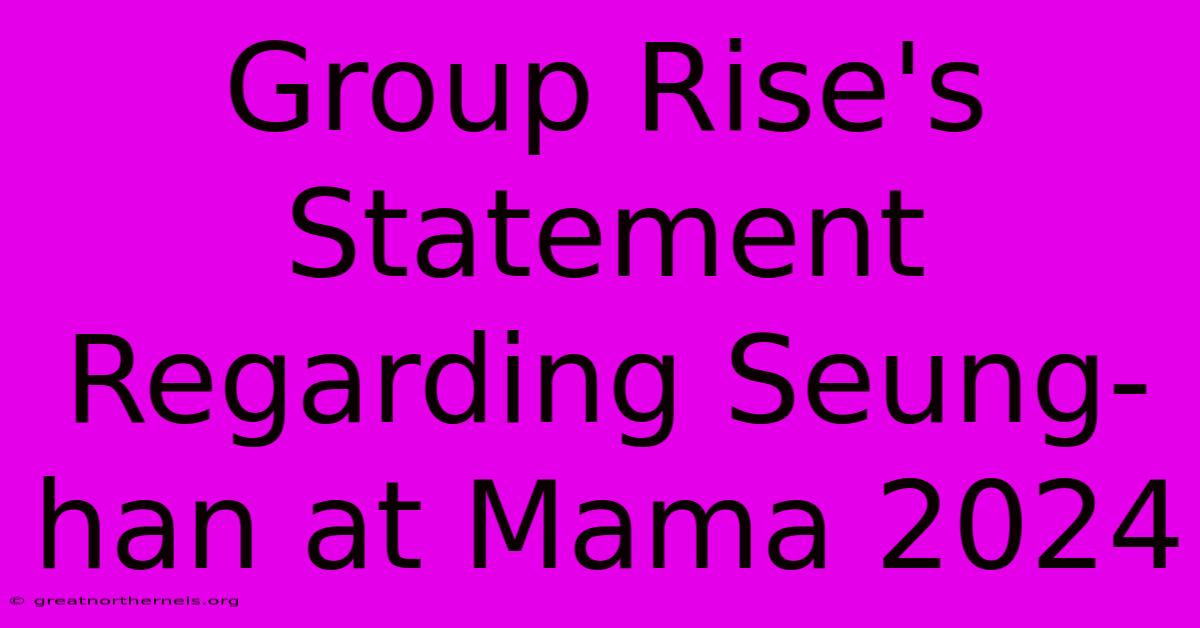 Group Rise's Statement Regarding Seung-han At Mama 2024