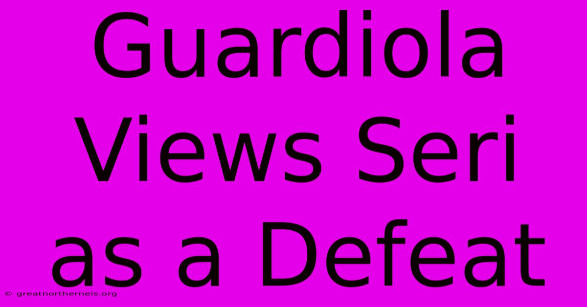 Guardiola Views Seri As A Defeat