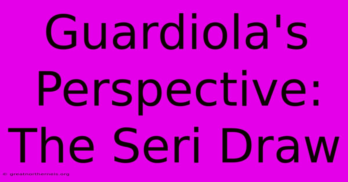 Guardiola's Perspective: The Seri Draw