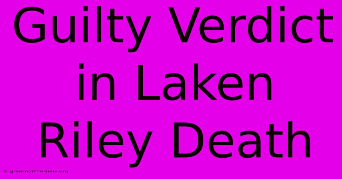 Guilty Verdict In Laken Riley Death