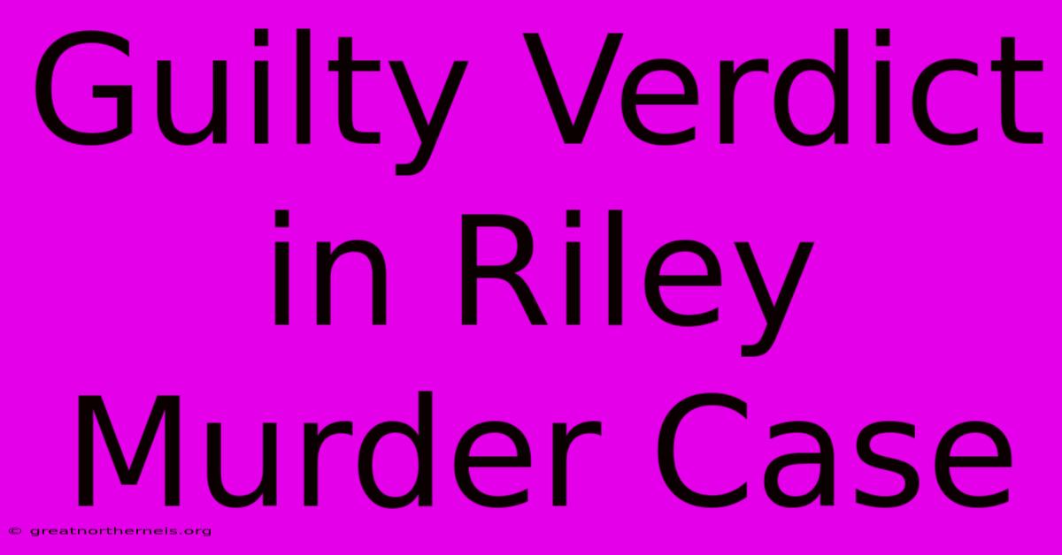 Guilty Verdict In Riley Murder Case