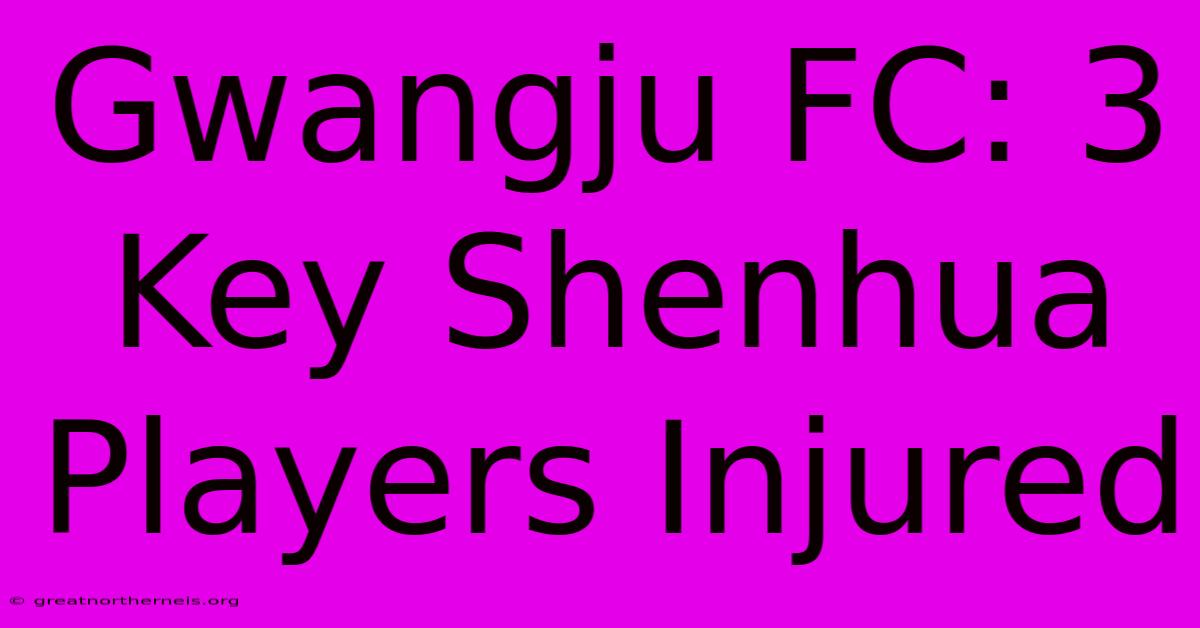 Gwangju FC: 3 Key Shenhua Players Injured