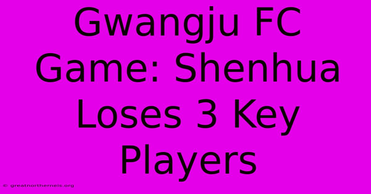 Gwangju FC Game: Shenhua Loses 3 Key Players