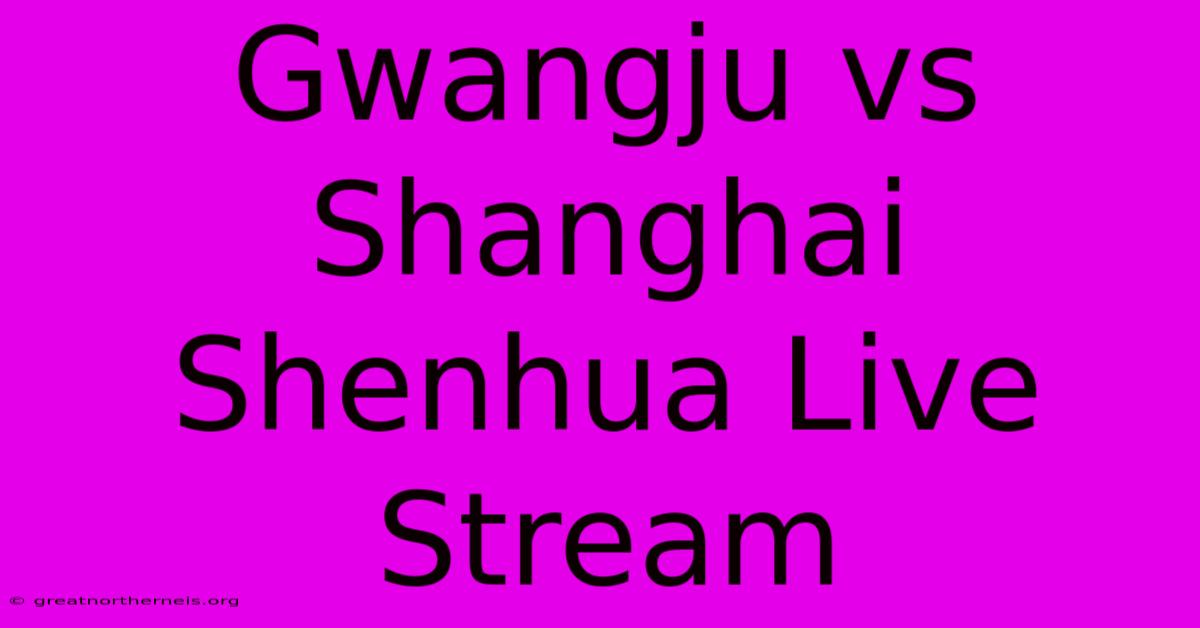 Gwangju Vs Shanghai Shenhua Live Stream