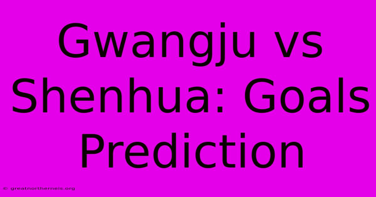 Gwangju Vs Shenhua: Goals Prediction