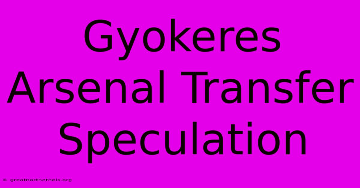 Gyokeres Arsenal Transfer Speculation