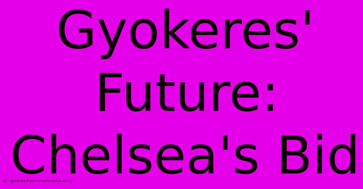 Gyokeres' Future: Chelsea's Bid