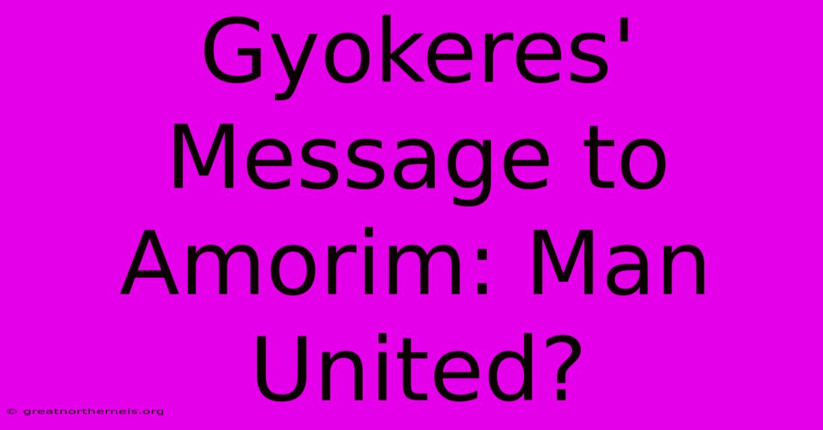 Gyokeres' Message To Amorim: Man United?