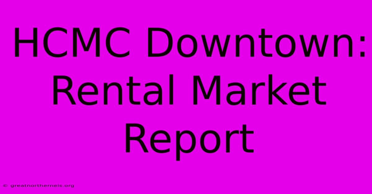 HCMC Downtown: Rental Market Report