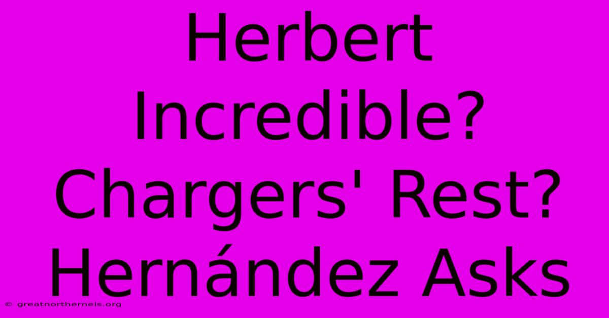 Herbert Incredible? Chargers' Rest? Hernández Asks