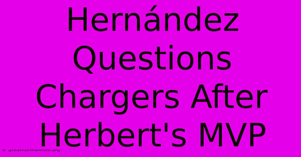 Hernández Questions Chargers After Herbert's MVP