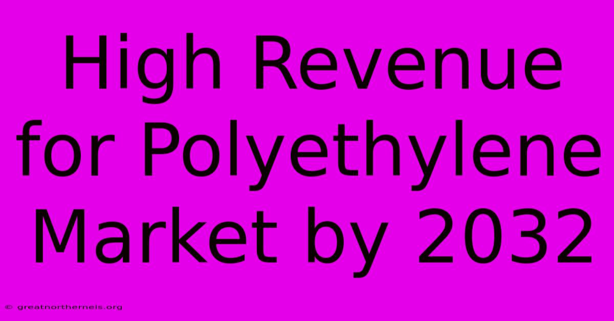 High Revenue For Polyethylene Market By 2032