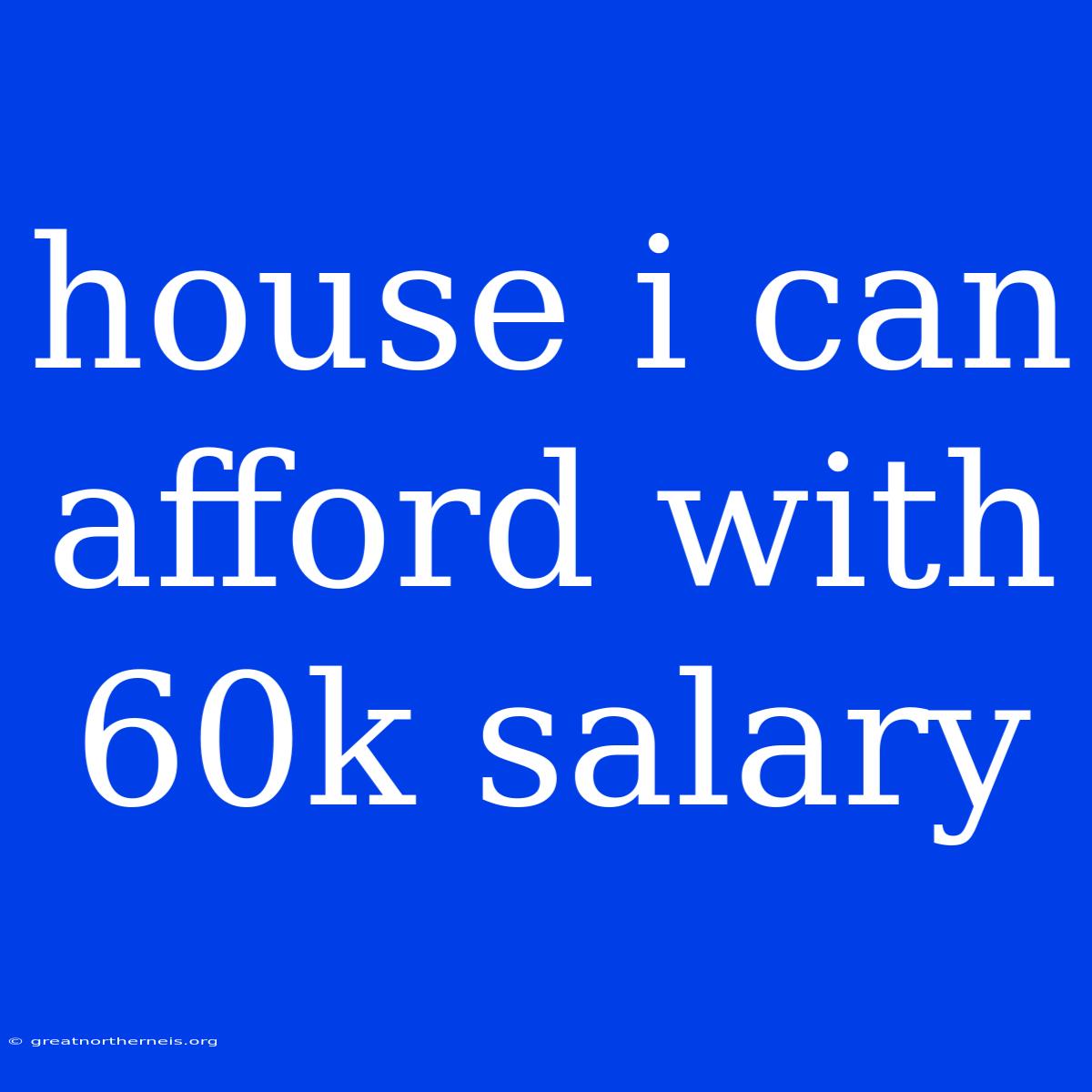 House I Can Afford With 60k Salary