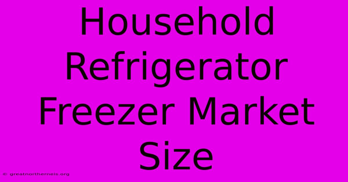 Household Refrigerator Freezer Market Size