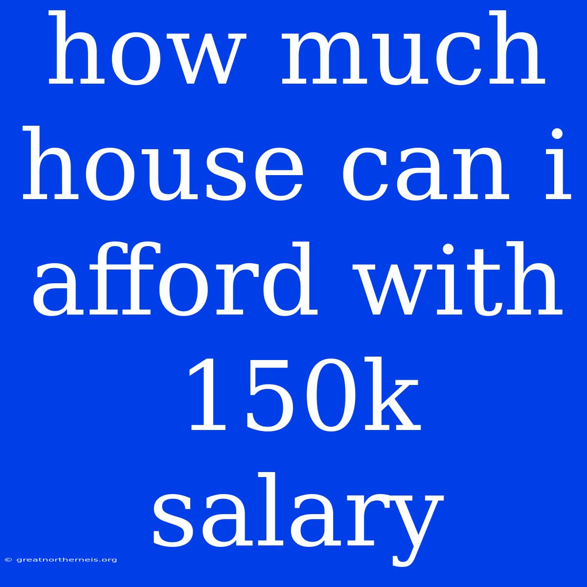 How Much House Can I Afford With 150k Salary