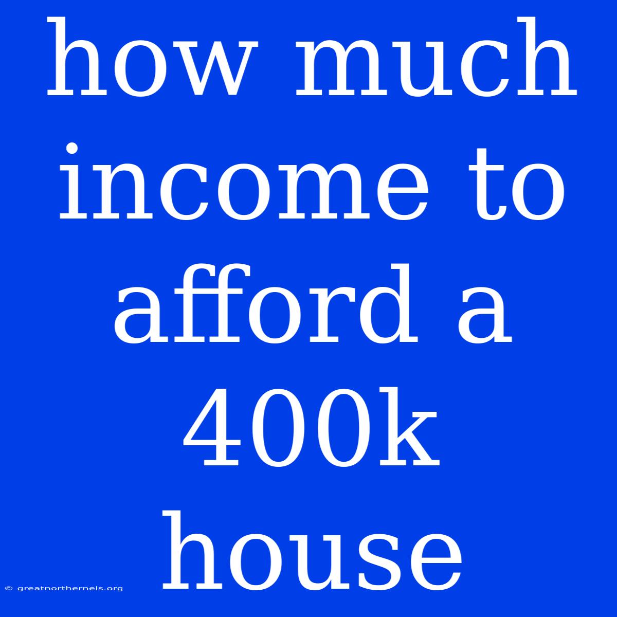 How Much Income To Afford A 400k House