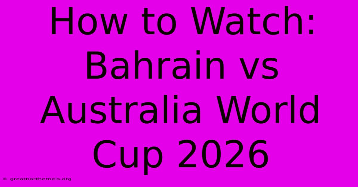 How To Watch: Bahrain Vs Australia World Cup 2026