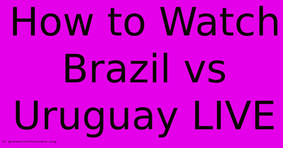 How To Watch Brazil Vs Uruguay LIVE