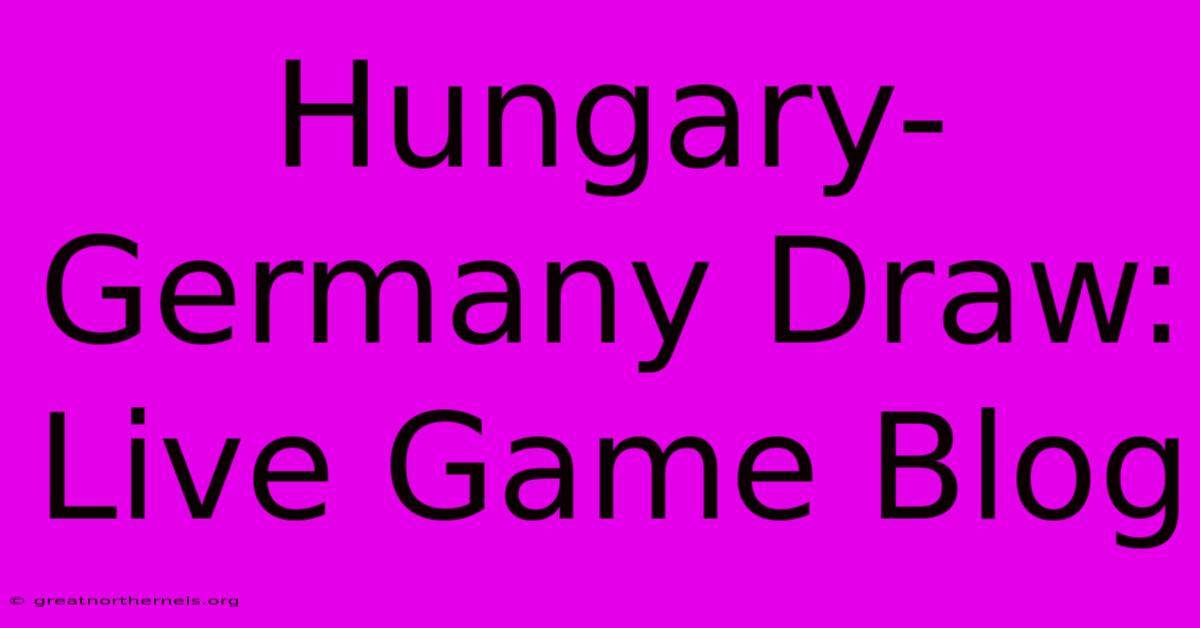 Hungary-Germany Draw: Live Game Blog