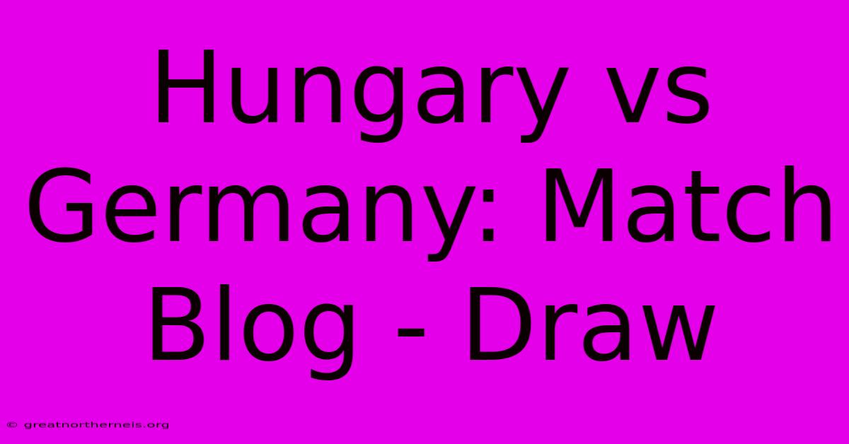 Hungary Vs Germany: Match Blog - Draw