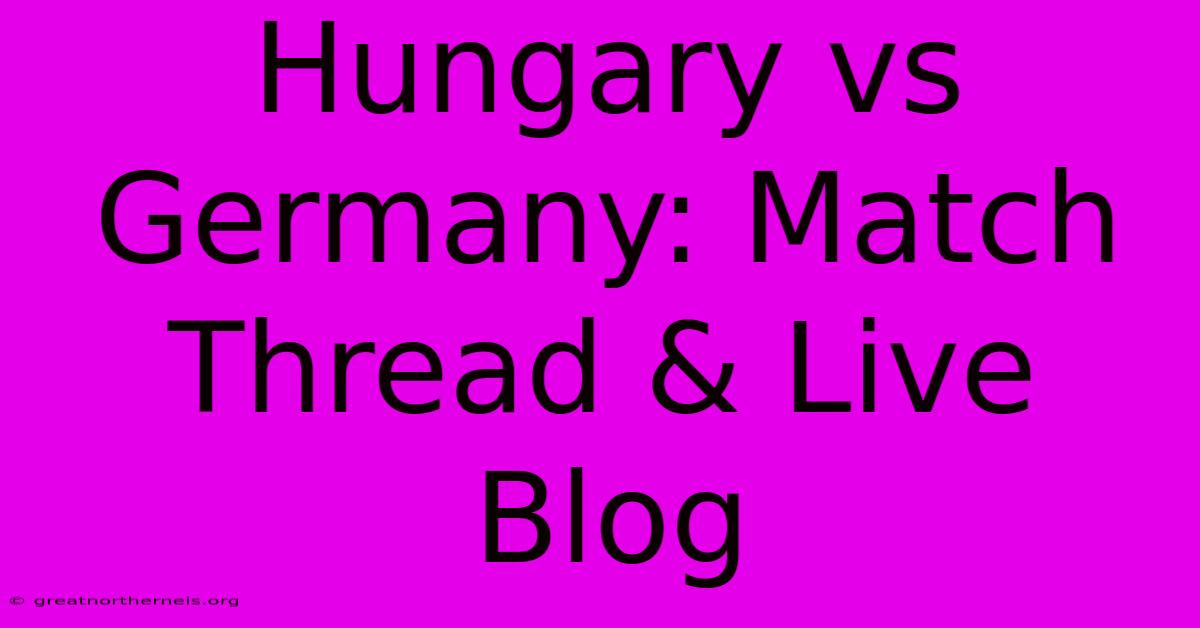 Hungary Vs Germany: Match Thread & Live Blog